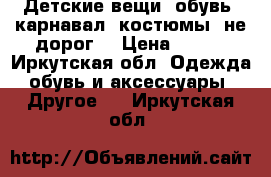 Детские вещи, обувь, карнавал.,костюмы, не дорог! › Цена ­ 200 - Иркутская обл. Одежда, обувь и аксессуары » Другое   . Иркутская обл.